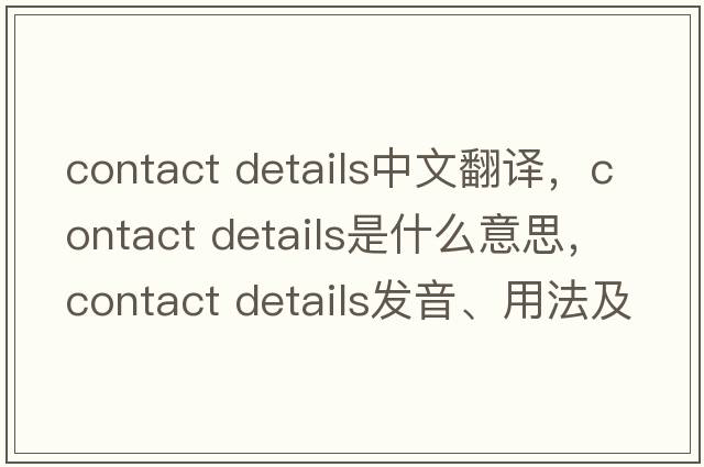 contact details中文翻譯，contact details是什么意思，contact details發(fā)音、用法及例句