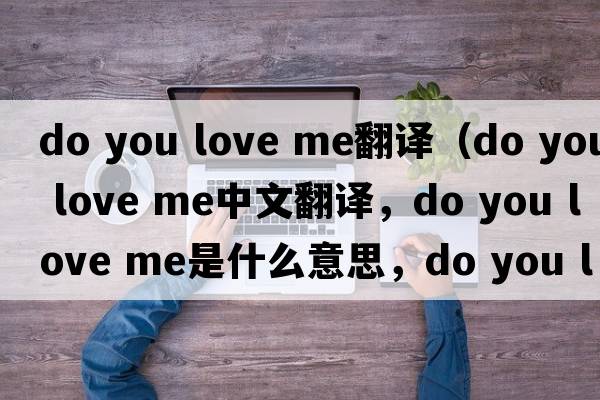 do you love me翻譯（do you love me中文翻譯，do you love me是什么意思，do you love me發(fā)音、用法及例句）