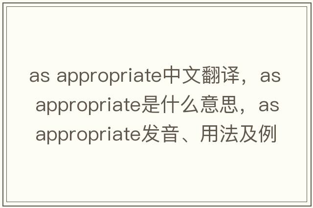 as appropriate中文翻譯，as appropriate是什么意思，as appropriate發(fā)音、用法及例句