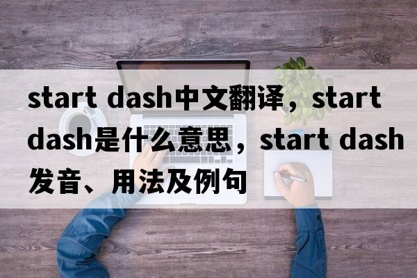 start dash中文翻譯，start dash是什么意思，start dash發(fā)音、用法及例句