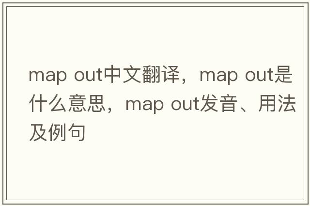 map out中文翻譯，map out是什么意思，map out發(fā)音、用法及例句