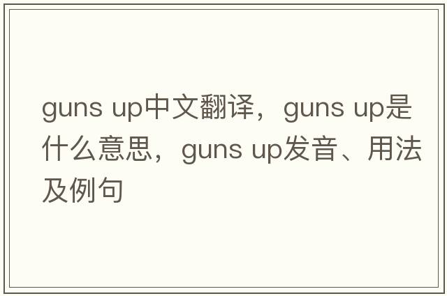 guns up中文翻譯，guns up是什么意思，guns up發(fā)音、用法及例句