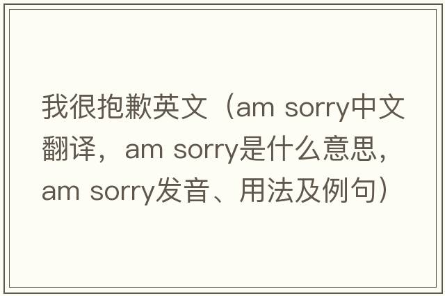 我很抱歉英文（am sorry中文翻譯，am sorry是什么意思，am sorry發(fā)音、用法及例句）