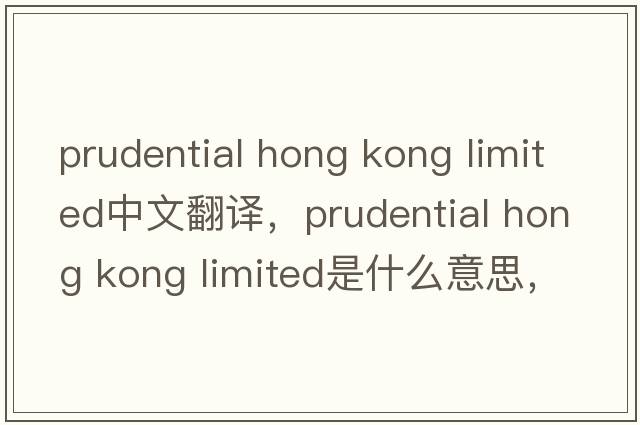 prudential hong kong limited中文翻譯，prudential hong kong limited是什么意思，prudential hong kong limited發(fā)音、用法