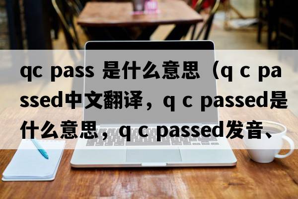 qc pass 是什么意思（Q C passed中文翻譯，Q C passed是什么意思，Q C passed發(fā)音、用法及例句）