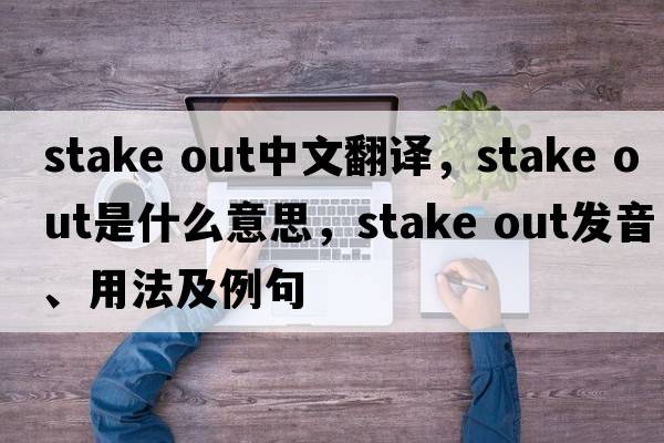 stake out中文翻譯，stake out是什么意思，stake out發(fā)音、用法及例句