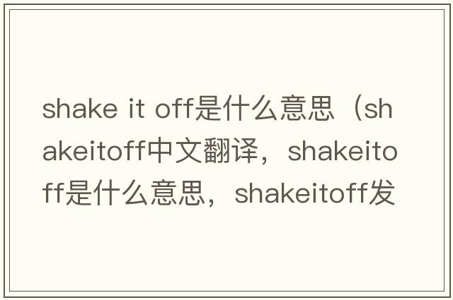 shake it off是什么意思（shakeitoff中文翻譯，shakeitoff是什么意思，shakeitoff發(fā)音、用法及例句）