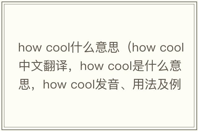 how cool什么意思（how cool中文翻譯，how cool是什么意思，how cool發(fā)音、用法及例句）