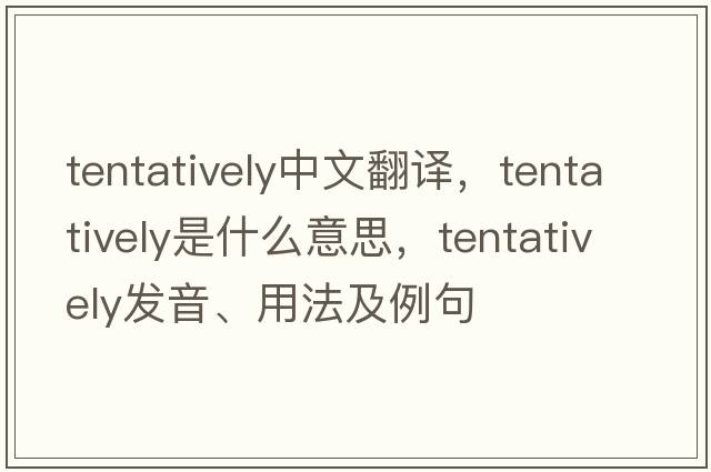 tentatively中文翻譯，tentatively是什么意思，tentatively發(fā)音、用法及例句
