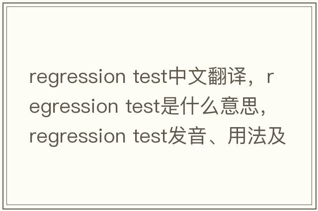 regression test中文翻譯，regression test是什么意思，regression test發(fā)音、用法及例句