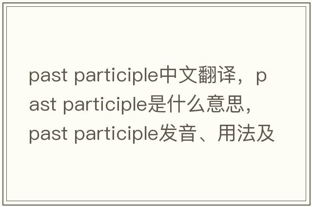 past participle中文翻譯，past participle是什么意思，past participle發(fā)音、用法及例句