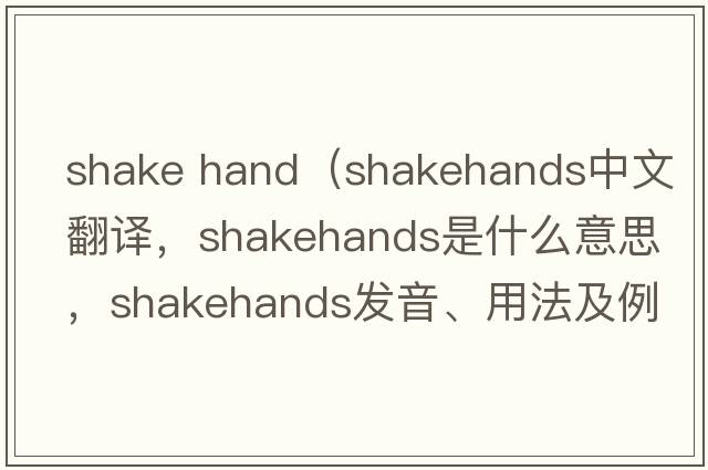 shake hand（shakehands中文翻譯，shakehands是什么意思，shakehands發(fā)音、用法及例句）