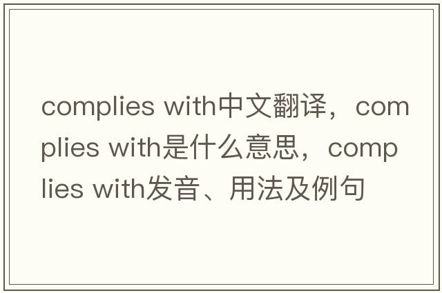 complies with中文翻譯，complies with是什么意思，complies with發(fā)音、用法及例句