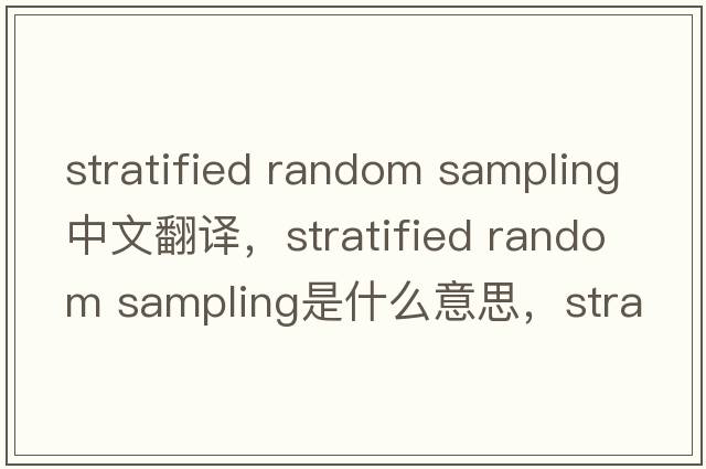 stratified random sampling中文翻譯，stratified random sampling是什么意思，stratified random sampling發(fā)音、用法及例句