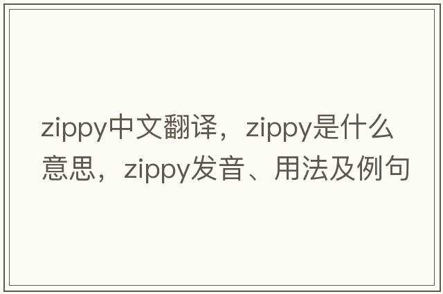 zippy中文翻譯，zippy是什么意思，zippy發(fā)音、用法及例句