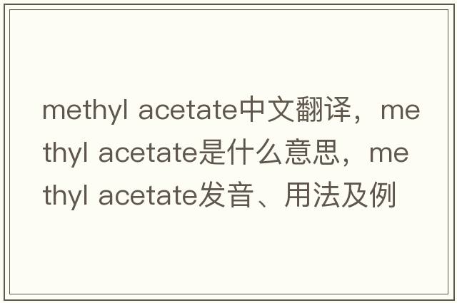 methyl acetate中文翻譯，methyl acetate是什么意思，methyl acetate發(fā)音、用法及例句