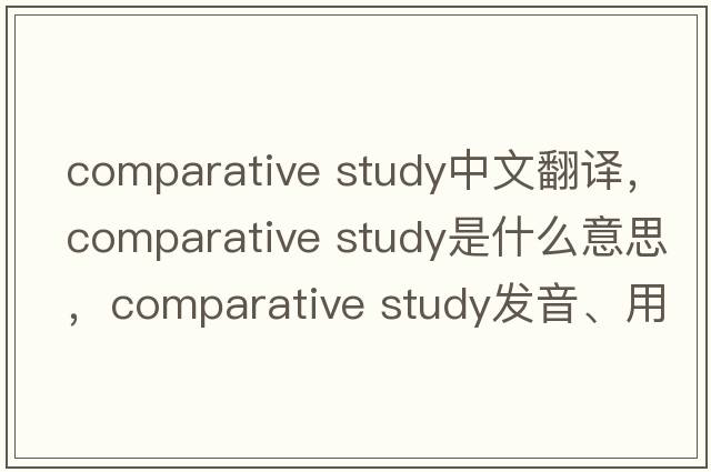 comparative study中文翻譯，comparative study是什么意思，comparative study發(fā)音、用法及例句
