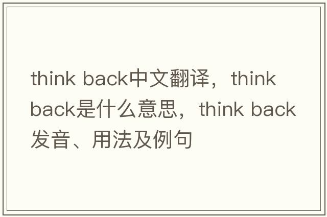 think back中文翻譯，think back是什么意思，think back發(fā)音、用法及例句