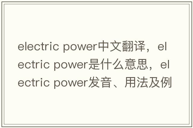 electric power中文翻譯，electric power是什么意思，electric power發(fā)音、用法及例句