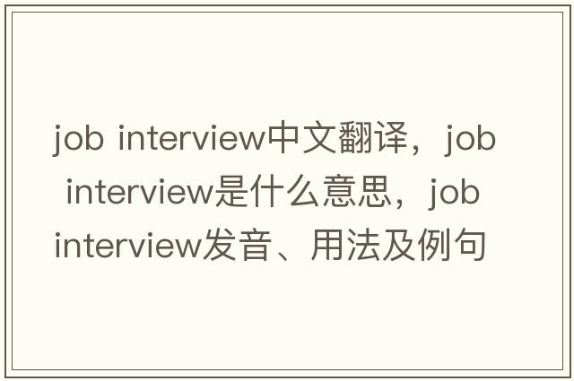 job interview中文翻譯，job interview是什么意思，job interview發(fā)音、用法及例句