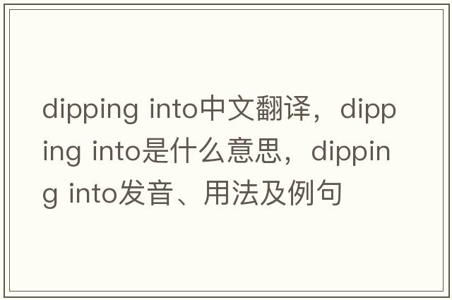 dipping into中文翻譯，dipping into是什么意思，dipping into發(fā)音、用法及例句