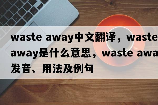 waste away中文翻譯，waste away是什么意思，waste away發(fā)音、用法及例句