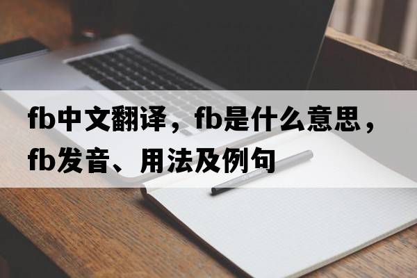 fb中文翻譯，fb是什么意思，fb發(fā)音、用法及例句