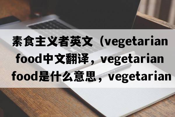 素食主義者英文（vegetarian food中文翻譯，vegetarian food是什么意思，vegetarian food發(fā)音、用法及例句）