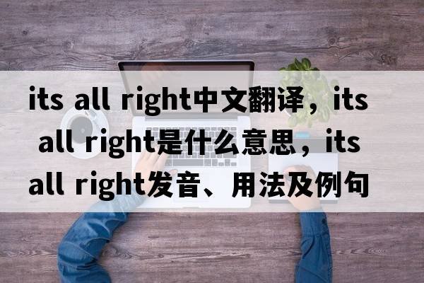 its all right中文翻譯，its all right是什么意思，its all right發(fā)音、用法及例句