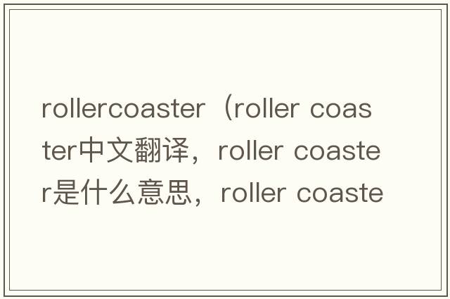 rollercoaster（roller coaster中文翻譯，roller coaster是什么意思，roller coaster發(fā)音、用法及例句）
