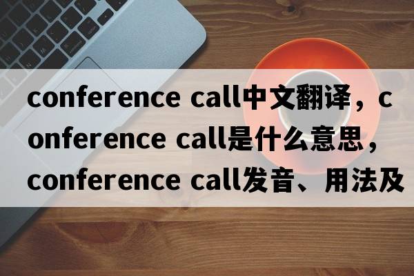 conference call中文翻譯，conference call是什么意思，conference call發(fā)音、用法及例句