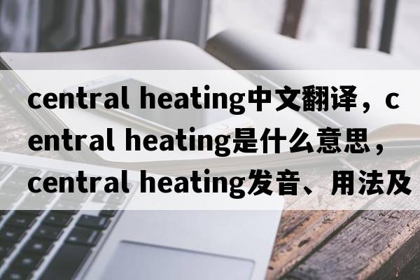 central heating中文翻譯，central heating是什么意思，central heating發(fā)音、用法及例句