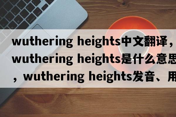 wuthering heights中文翻譯，wuthering heights是什么意思，wuthering heights發(fā)音、用法及例句