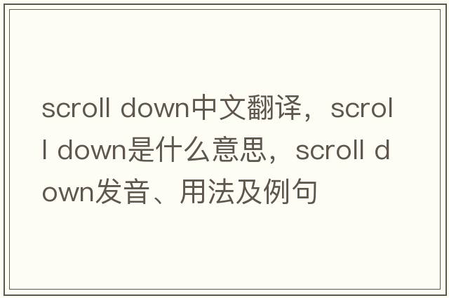 scroll down中文翻譯，scroll down是什么意思，scroll down發(fā)音、用法及例句