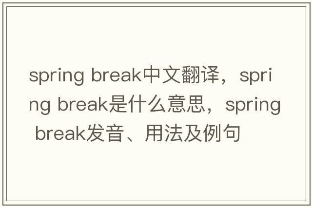 spring break中文翻譯，spring break是什么意思，spring break發(fā)音、用法及例句
