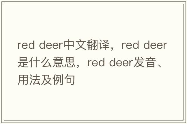 red deer中文翻譯，red deer是什么意思，red deer發(fā)音、用法及例句