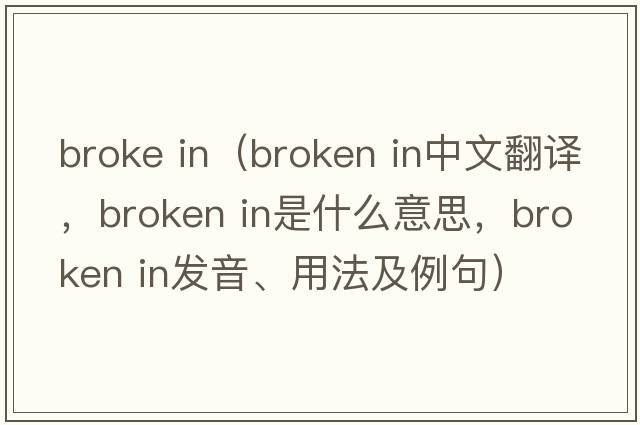 broke in（broken in中文翻譯，broken in是什么意思，broken in發(fā)音、用法及例句）