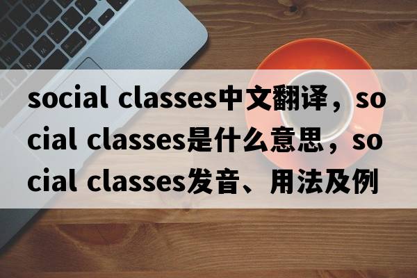 social classes中文翻譯，social classes是什么意思，social classes發(fā)音、用法及例句