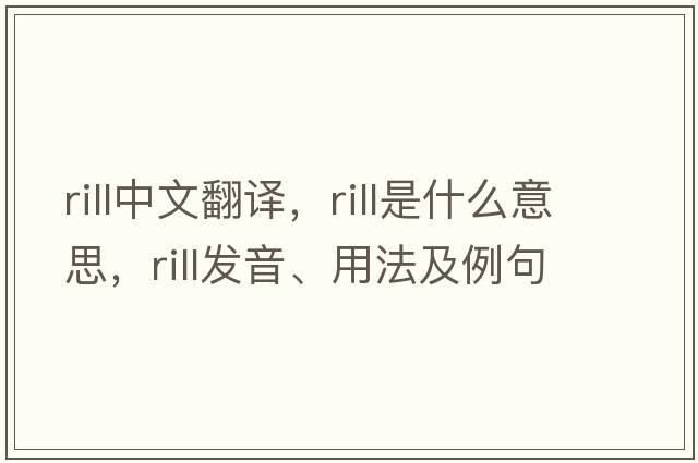 rill中文翻譯，rill是什么意思，rill發(fā)音、用法及例句