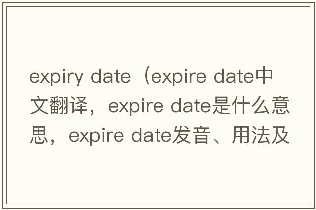 expiry date（expire date中文翻譯，expire date是什么意思，expire date發(fā)音、用法及例句）