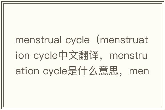 menstrual cycle（menstruation cycle中文翻譯，menstruation cycle是什么意思，menstruation cycle發(fā)音、用法及例句）