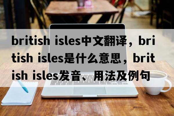 british isles中文翻譯，british isles是什么意思，british isles發(fā)音、用法及例句