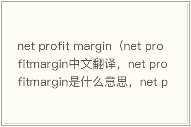 net profit margin（net profitmargin中文翻譯，net profitmargin是什么意思，net profitmargin發(fā)音、用法及例句）
