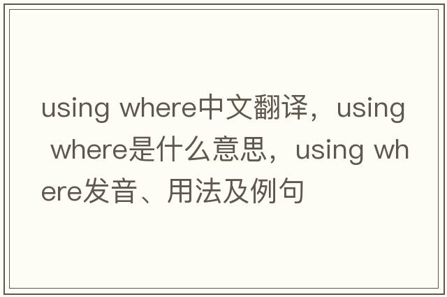 using where中文翻譯，using where是什么意思，using where發(fā)音、用法及例句
