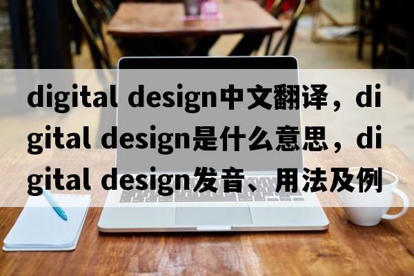 digital design中文翻譯，digital design是什么意思，digital design發(fā)音、用法及例句