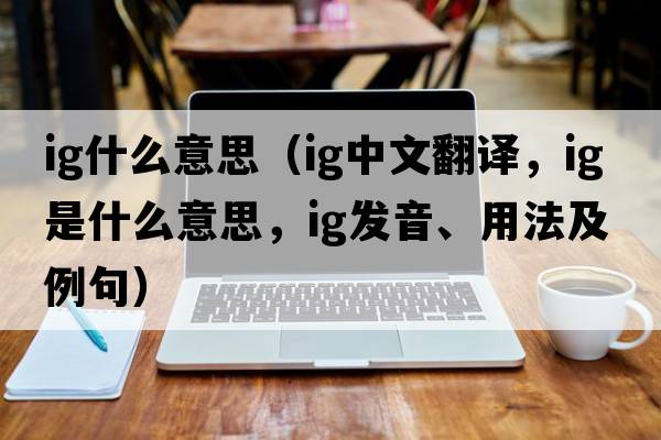 ig什么意思（ig中文翻譯，ig是什么意思，ig發(fā)音、用法及例句）