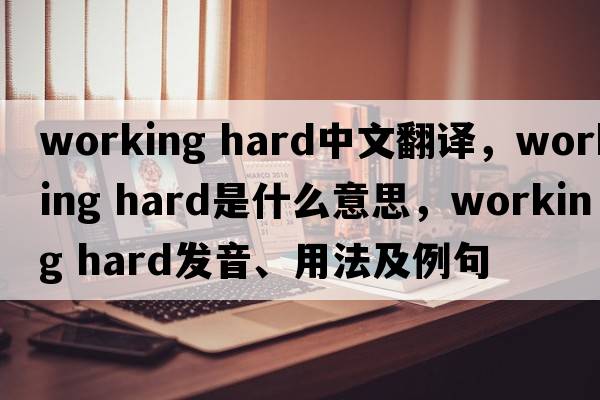 working hard中文翻譯，working hard是什么意思，working hard發(fā)音、用法及例句