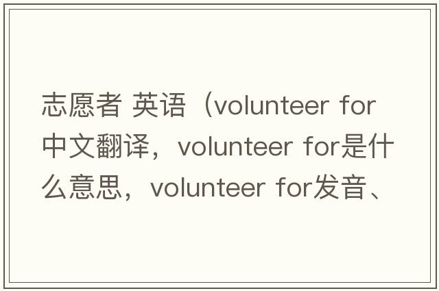 志愿者 英語(yǔ)（volunteer for中文翻譯，volunteer for是什么意思，volunteer for發(fā)音、用法及例句）