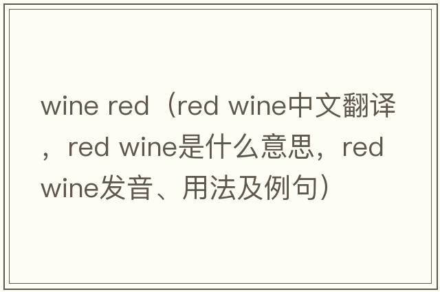 wine red（red wine中文翻譯，red wine是什么意思，red wine發(fā)音、用法及例句）