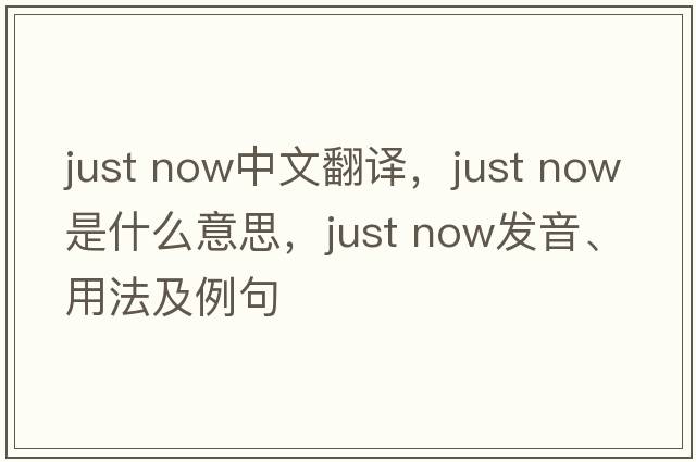 just now中文翻譯，just now是什么意思，just now發(fā)音、用法及例句